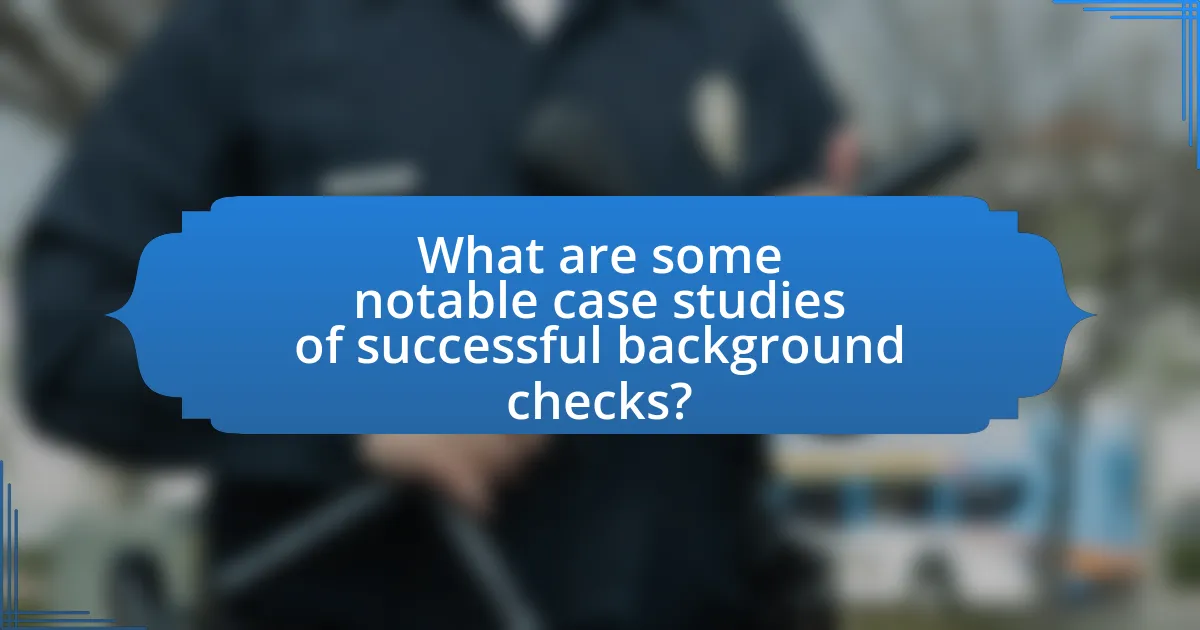 What are some notable case studies of successful background checks?