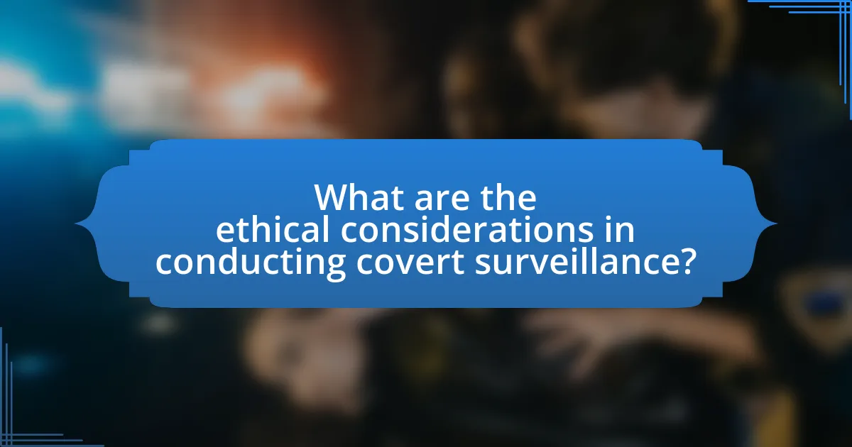 What are the ethical considerations in conducting covert surveillance?